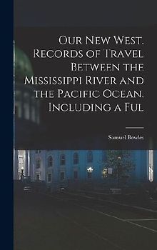Our new West. Records of Travel Between the Mississippi River and the Pacific Ocean. Including a Ful