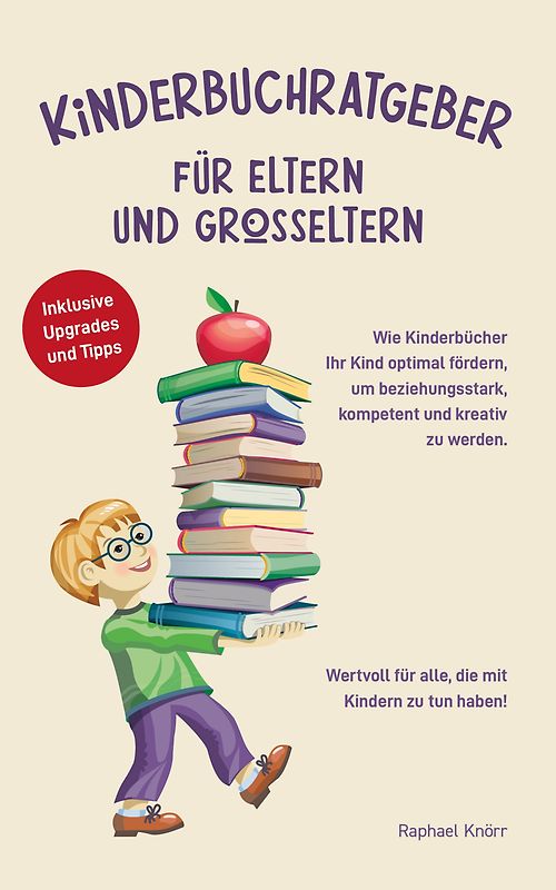 KINDERBUCHRATGEBER FÜR ELTERN UND GROSSELTERN Wie Kinderbücher Ihr Kind optimal fördern, um beziehungsstark, kompetent und kreativ zu werden. Wertvoll für alle, die mit Kindern zu tun haben! Inklusive Upgrades und Tipps