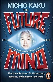 The Future of the Mind: The Scientific Quest To Understand, Enhance and Empower the Mind - Kaku, Michio