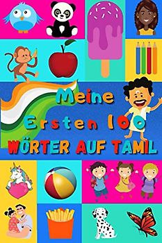 Meine ersten 100 Wörter auf Tamil: Tamilisch lernen für Kinder von 2 - 6 Jahren, Babys, Kindergarten | Bilderbuch : 100 schöne farbige Bilder mit Tamilischen und Deutschen Wörtern
