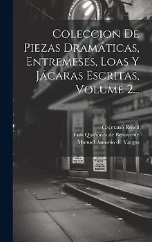 Coleccion De Piezas Dramáticas, Entremeses, Loas Y Jácaras Escritas, Volume 2...