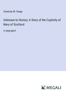 Unknown to History; A Story of the Captivity of Mary of Scotland