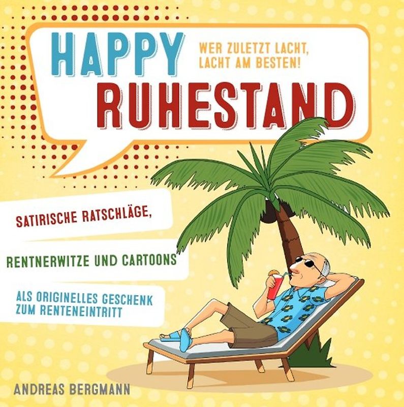 Happy Ruhestand - wer zuletzt lacht, lacht am besten! Satirische Ratschläge, Rentnerwitze und Cartoons als originelles Geschenk zum Renteneintritt