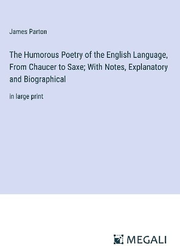 The Humorous Poetry of the English Language, From Chaucer to Saxe; With Notes, Explanatory and Biographical