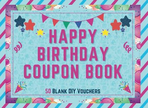 Happy Birthday Coupon Book: Blank Coupon Booklet - 50 Blank Fillable DIY Vouchers To Fill In - Perfect Valentines Day, Anniversary or Birthday Gift … ... Him, Wife, Husband, Girlfriend, Boyfriend …
