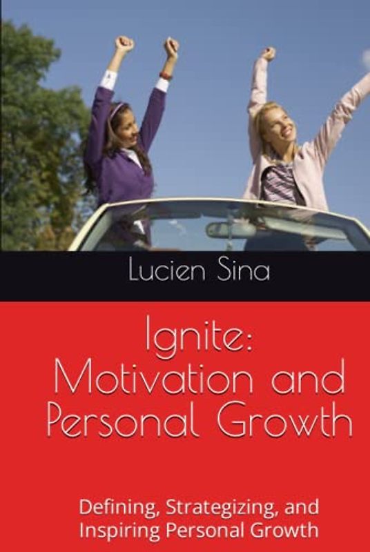 Ignite: Motivation and Personal Growth: Defining, Strategizing, and Inspiring Personal Growth
