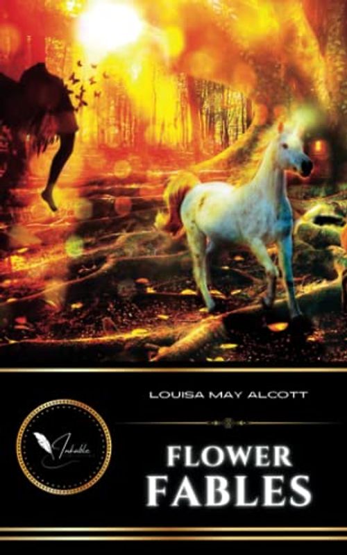 Flower Fables: The 1854 Classic Short Stories Collection of Fairies, Elves and Animals (Annotated)