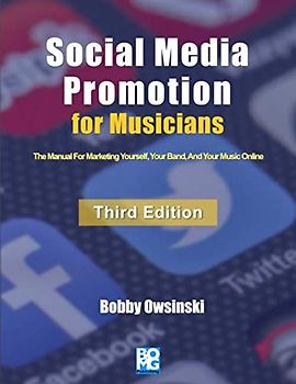 Social Media Promotion For Musicians - Third Edition: The Manual For Marketing Yourself, Your Band, And Your Music Online