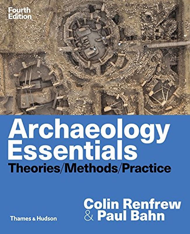 Archaeology Essentials: Theories, Methods, and Practice: Theories / Methods / Practice