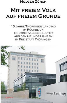 Mit freiem Volk auf freiem Grunde - 15 Jahre Thüringer Landtag im Rückblick einstiger Abgeordneter