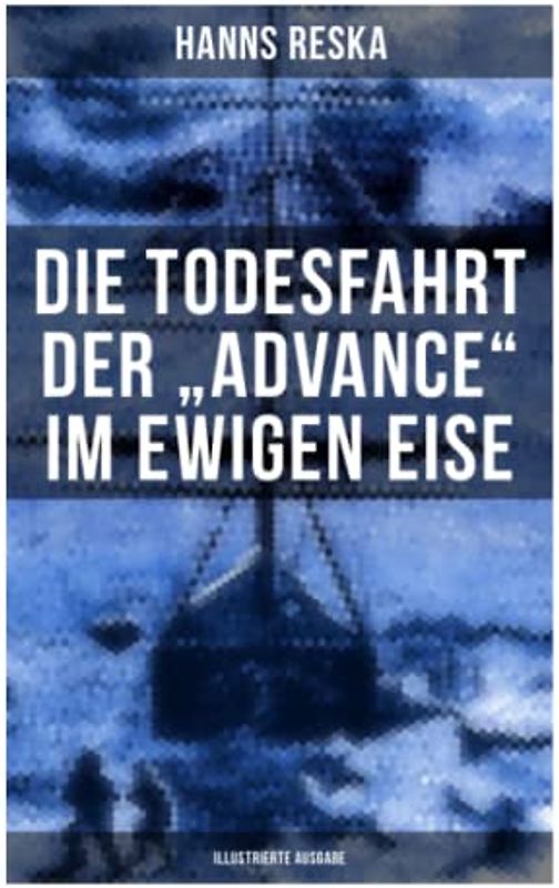 Die Todesfahrt der "Advance" im ewigen Eise (Illustrierte Ausgabe): E. K. Kane's berühmte Grinnell-Nordpolexpedition (RMS Titanic Vorgänger)