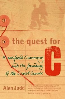 The Quest for C: Sir Mansfield Cumming and the Founding of the British Secret Service: Mansfield Cumming and the Founding of the Secret Service