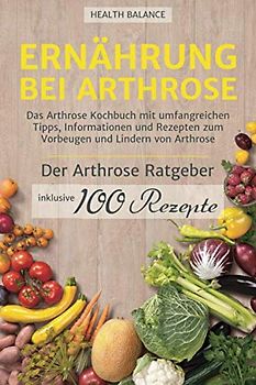 Ernährung bei Arthrose: Das Arthrose Kochbuch mit umfangreichen Tipps, Informationen und Rezepten zum Vorbeugen und Lindern von Arthrose. Inkl. Arthrose Ratgeber und 100 Rezepte (2. Auflage, Band 2)