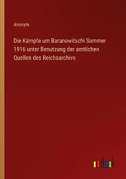 Die Kämpfe um Baranowitschi Sommer 1916 unter Benutzung der amtlichen Quellen des Reichsarchivs
