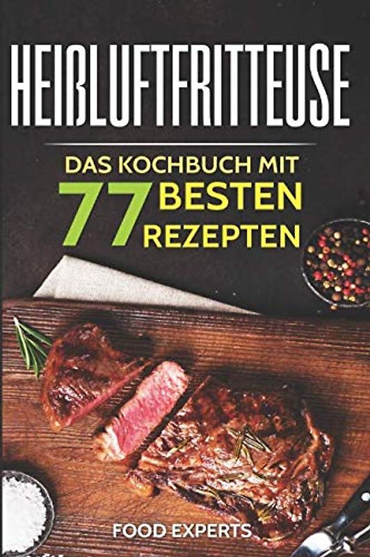 Heißluftfritteuse: Das Kochbuch mit den 77 besten Rezepten (Food Experts Rezeptbücher, Band 10)