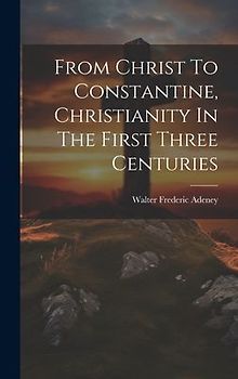 From Christ To Constantine, Christianity In The First Three Centuries