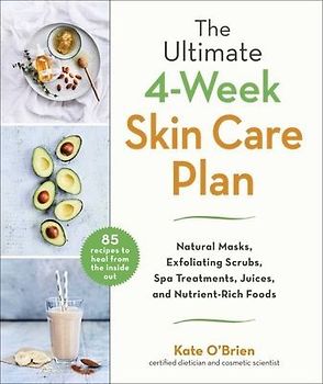 The Ultimate 4-Week Skin Care Plan: Natural Masks, Exfoliating Scrubs, Spa Treatments, Juices, and Nutrient-Rich Foods