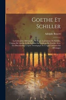 Goethe Et Schiller: La Littérature Allemande a Weimar, La Jeunesse De Schiller, L'union De Goethe Et De Schiller, La Vieillesse De Goethe,