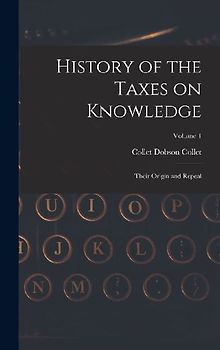 History of the Taxes on Knowledge: Their Origin and Repeal; Volume 1