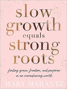 Slow Growth Equals Strong Roots: Finding Grace, Freedom, and Purpose in an Overachieving World