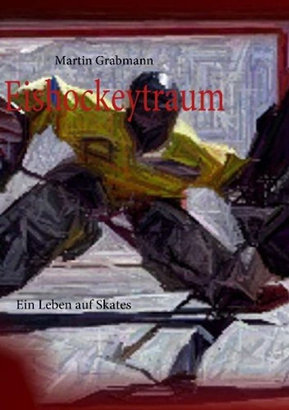 Eishockeytraum: Ein Leben auf Skates - Grabmann, Martin
