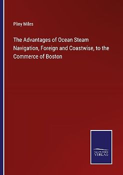 The Advantages of Ocean Steam Navigation, Foreign and Coastwise, to the Commerce of Boston