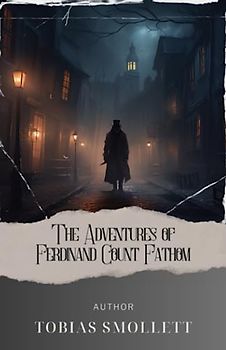 The Adventures of Ferdinand Count Fathom: Uncover the Enigmatic Adventures of Ferdinand Count Fathom. A Thrilling Journey into Intrigue and Deception! The Original 1753 Edition (annotated)