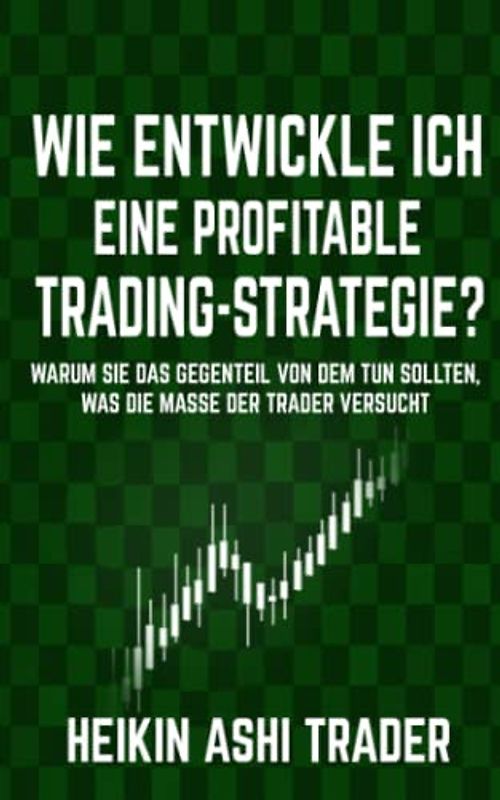 Wie entwickle ich eine profitable Trading-Strategie?: Warum Sie das Gegenteil von dem tun sollten, was die Masse der Trader versucht
