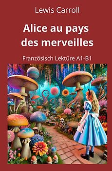 Alice au pays des merveilles: Französisch Lektüre A1 – B1