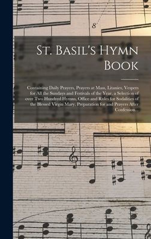 St. Basil's Hymn Book [microform]: Containing Daily Prayers, Prayers at Mass, Litanies, Vespers for All the Sundays and Festivals of the Year, a Selec