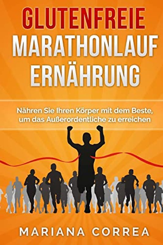 Glutenfreie MARATHONLAUF ERNAHRUNG: Nähren Sie Ihren Körper mit dem Beste, um das Außerordentliche zu erreichen