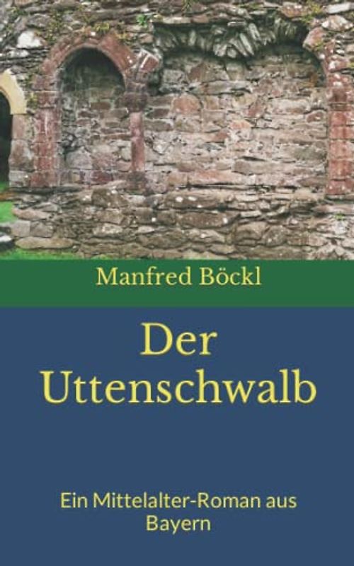 Der Uttenschwalb: Ein Mittelalter-Roman aus Bayern