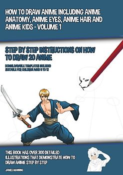 How to Draw Anime Including Anime Anatomy, Anime Eyes, Anime Hair and Anime Kids - Volume 1 - (Step by Step Instructions on How to Draw 20 Anime)