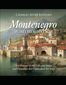 Montenegro in the Late Middle Ages: The History of the Different States and Dynasties that Controlled the Area