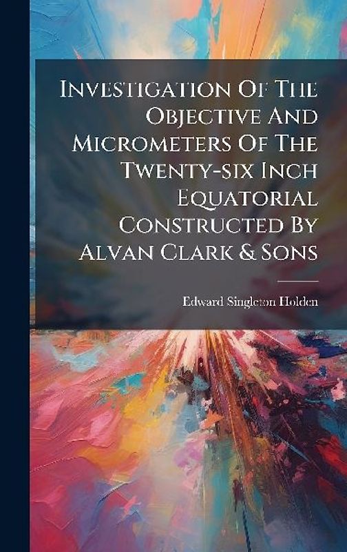 Investigation Of The Objective And Micrometers Of The Twenty-six Inch Equatorial Constructed By Alvan Clark & Sons