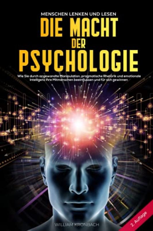 Die Macht der Psychologie: Menschen lenken und lesen: Wie Sie durch angewandte Manipulation, pragmatische Rhetorik und emotionale Intelligenz Ihre Mitmenschen beeinflussen und für sich gewinnen