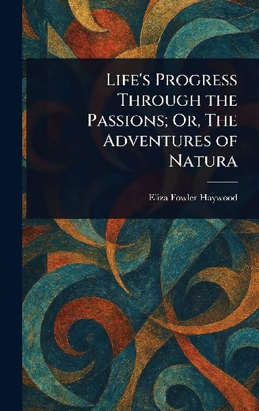 Life's Progress Through the Passions; Or, The Adventures of Natura