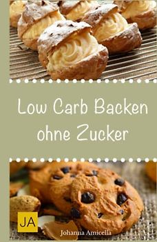 Low Carb Backen ohne Zucker: Einfache und leckere Rezepte für für zucker- und kohlenhydratefreie Kuchen, Kekse, Brot und Brötchen