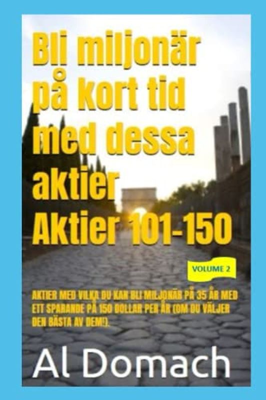 Bli miljonär på kort tid med dessa aktier Aktier 101-150: AKTIER MED VILKA DU KAN BLI MILJONÄR PÅ 35 ÅR MED ETT SPARANDE PÅ 150 DOLLAR PER ÅR (OM DU VÄLJER DEN BÄSTA AV DEM!). (BECOME A MILLIONAIRE)