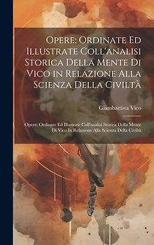 Opere: Ordinate Ed Illustrate Coll'analisi Storica Della Mente Di Vico in Relazione Alla Scienza Della Civiltà Opere: Ordinat