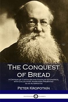 The Conquest of Bread: A Critique of Capitalism and Feudalist Economics, with Collectivist Anarchism Presented as an Alternative