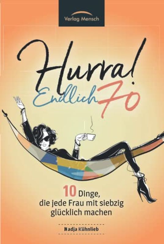 Hurra! Endlich 70. Zehn Dinge, die jede Frau mit siebzig glücklich machen: Das Geschenkbuch für alle Frauen, die mehr Glück erleben möchten