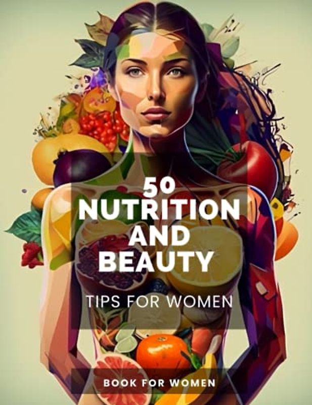50 Nutrition and Beauty Tips for Women: Transform Your Skin with These 50 Essential Nutrition and Beauty Tips for Women | Women's Wellness and Beauty ... Wellness | Nutrition & Beauty Tips for Women