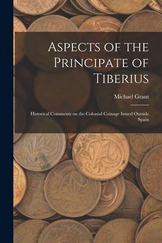 Aspects of the Principate of Tiberius; Historical Comments on the Colonial Coinage Issued Outside Spain