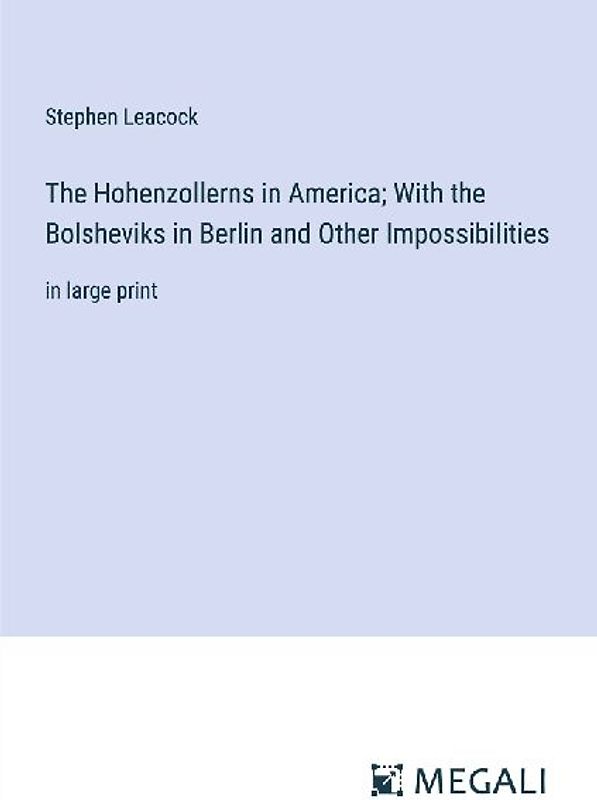 The Hohenzollerns in America; With the Bolsheviks in Berlin and Other Impossibilities