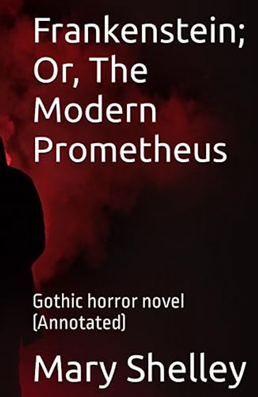 Frankenstein; Or, The Modern Prometheus: Gothic horror novel (Annotated)