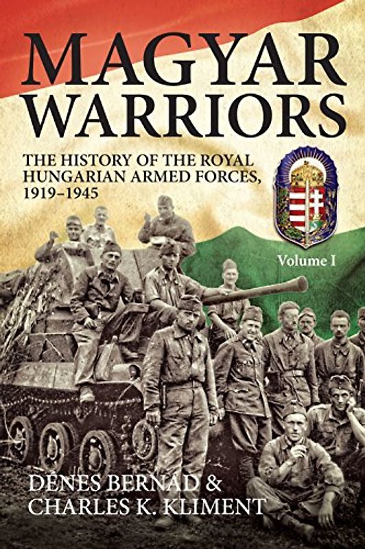 Magyar Warriors: The History of the Royal Hungarian Armed Forces 1919-1945