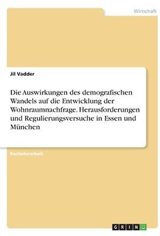 Die Auswirkungen des demografischen Wandels auf die Entwicklung der Wohnraumnachfrage. Herausforderungen und Regulierungsversuche in Essen und München