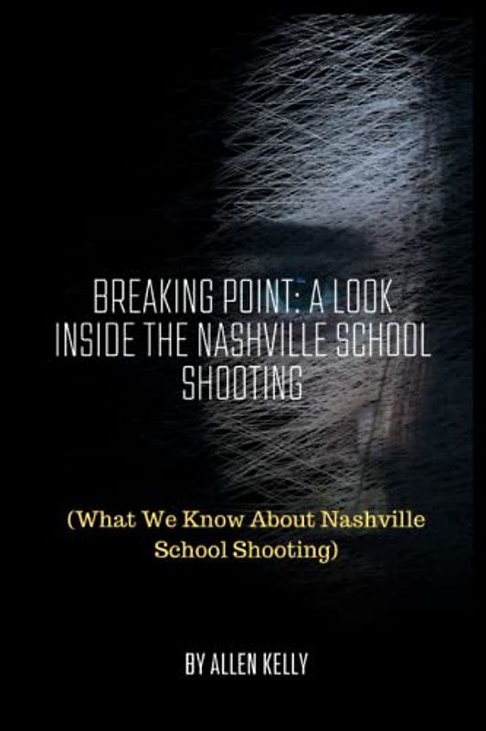 BREAKING POINT: A LOOK INSIDE THE NASHVILLE SCHOOL SHOOTING: (What We Know About Nashville School Shooting)