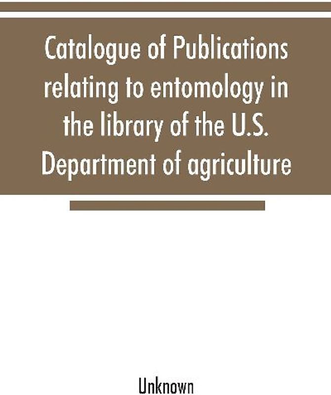 Catalogue of publications relating to entomology in the library of the U.S. Department of agriculture